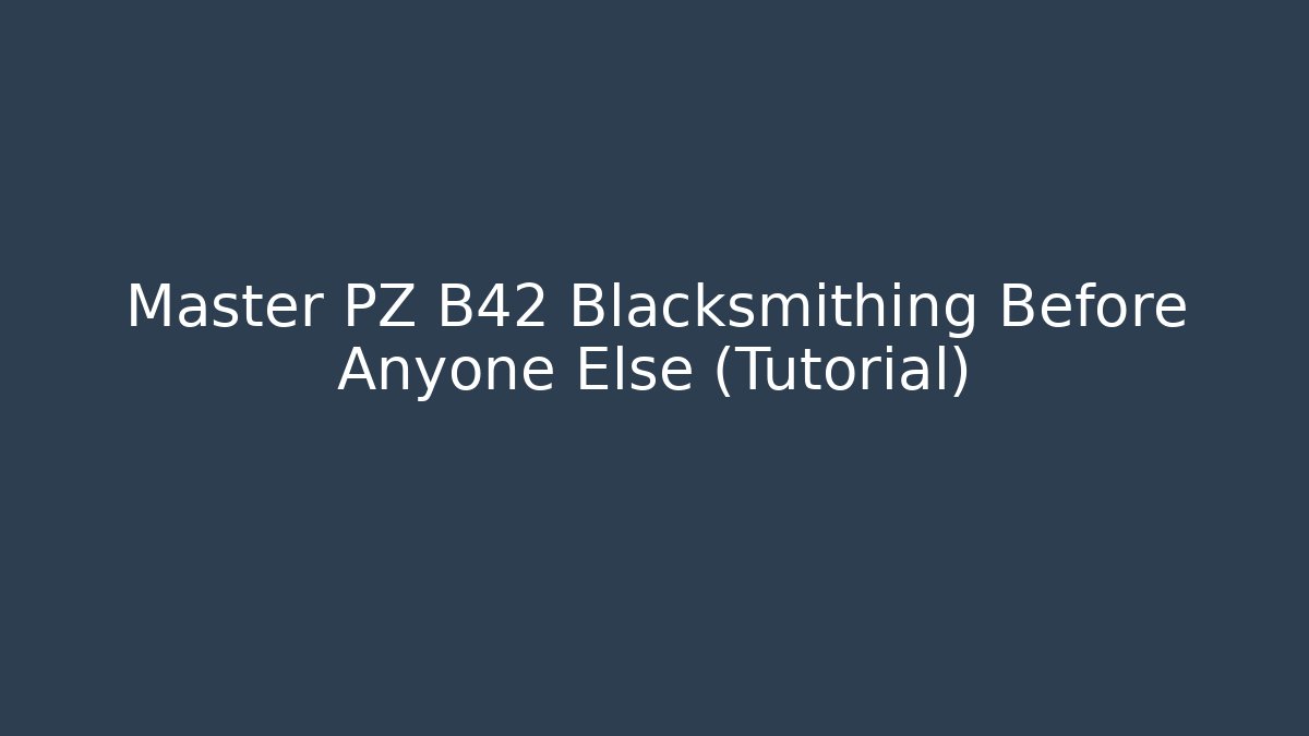 Master PZ B42 Blacksmithing Before Anyone Else (Tutorial) - Andrea Zevedo