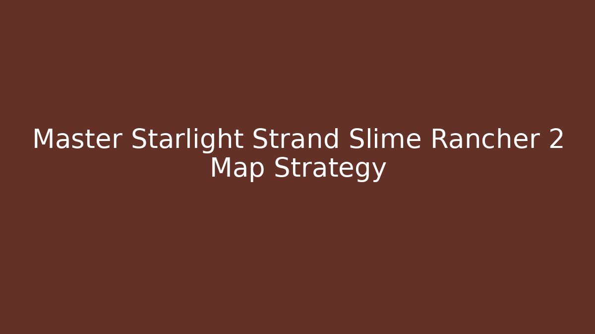 Master Starlight Strand Slime Rancher 2 Map Strategy