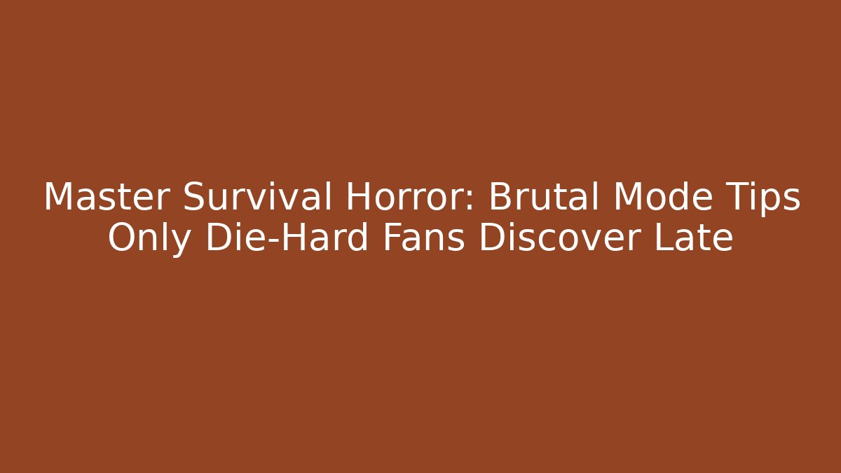 Master Survival Horror: Brutal Mode Tips Only Die-Hard Fans Discover Late