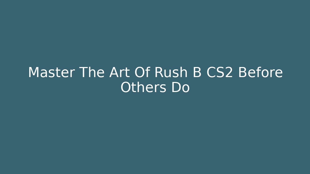 Master The Art Of Rush B CS2 Before Others Do