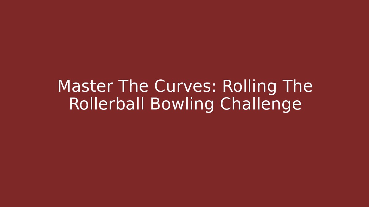 Master The Curves: Rolling The Rollerball Bowling Challenge