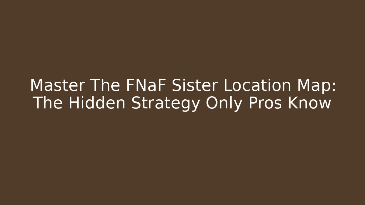 Master The FNaF Sister Location Map: The Hidden Strategy Only Pros Know
