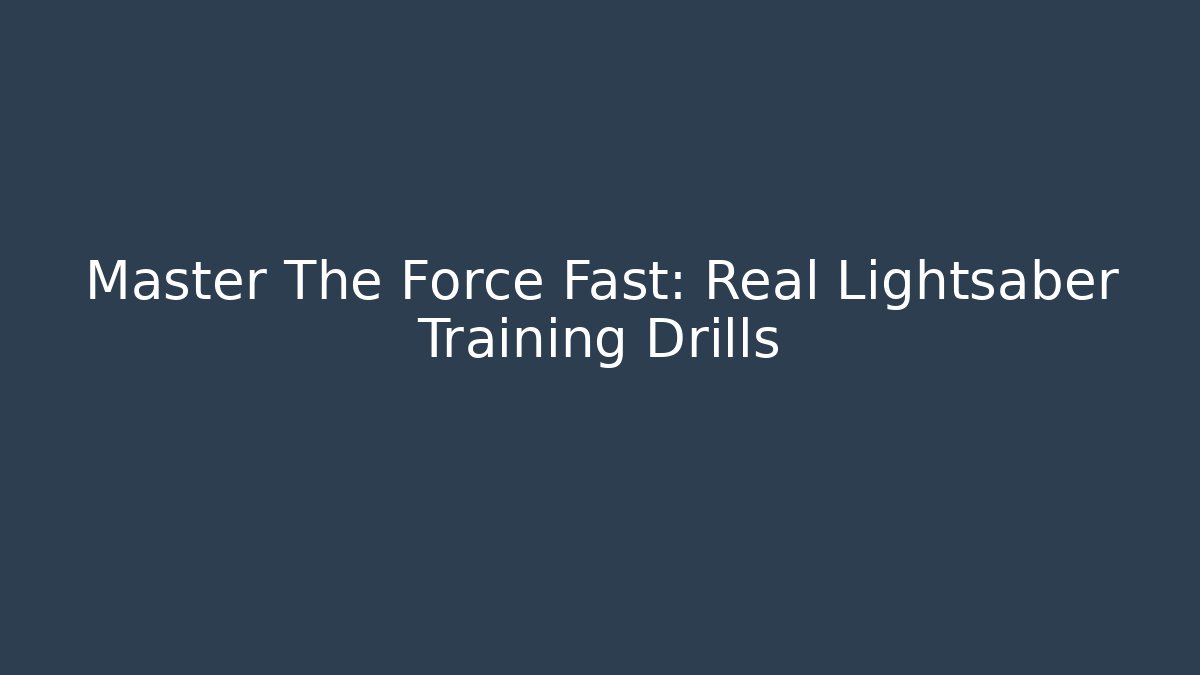 Master The Force Fast: Real Lightsaber Training Drills