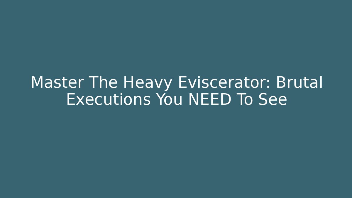 Master The Heavy Eviscerator: Brutal Executions You NEED To See