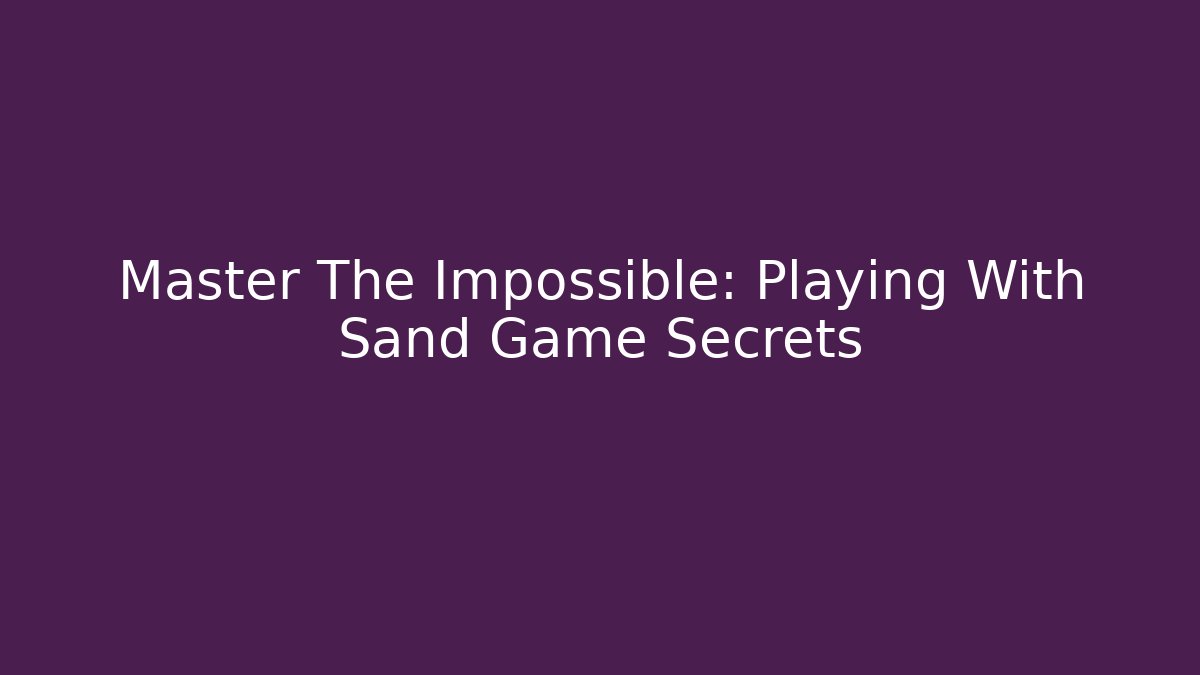 Master The Impossible: Playing With Sand Game Secrets