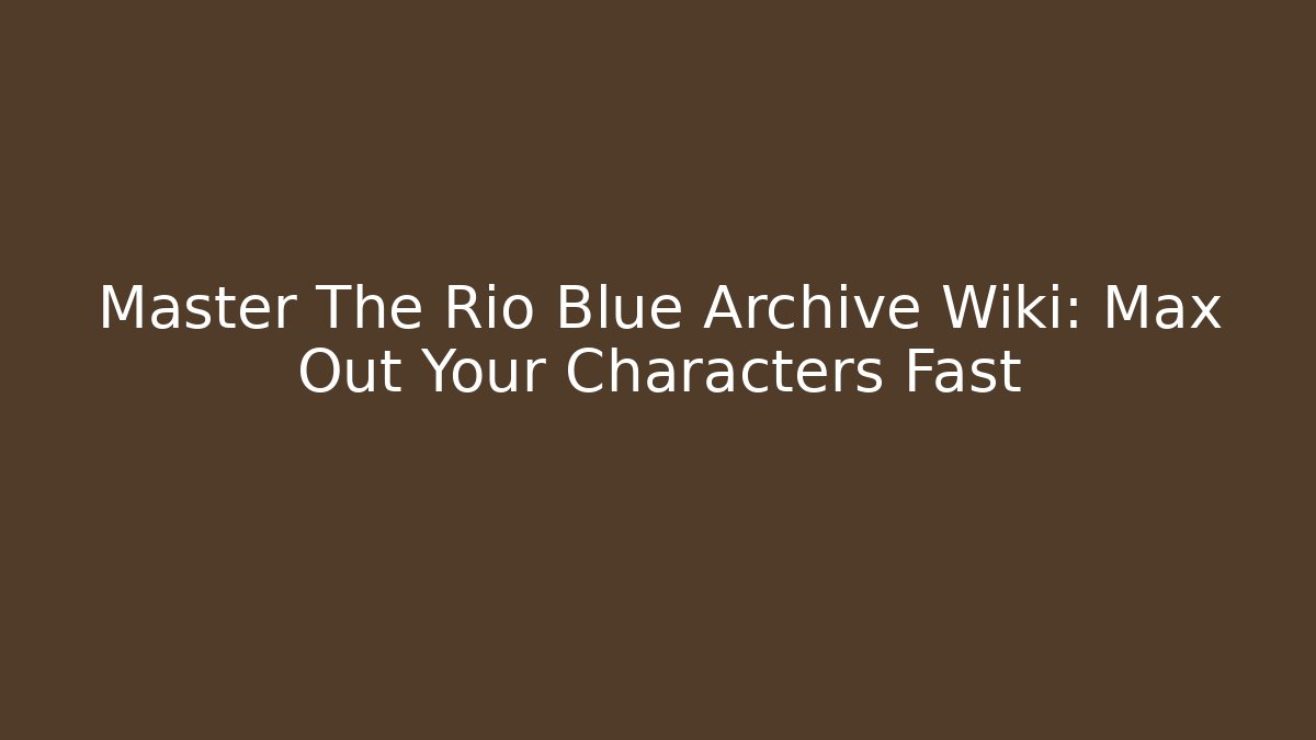 Master The Rio Blue Archive Wiki: Max Out Your Characters Fast
