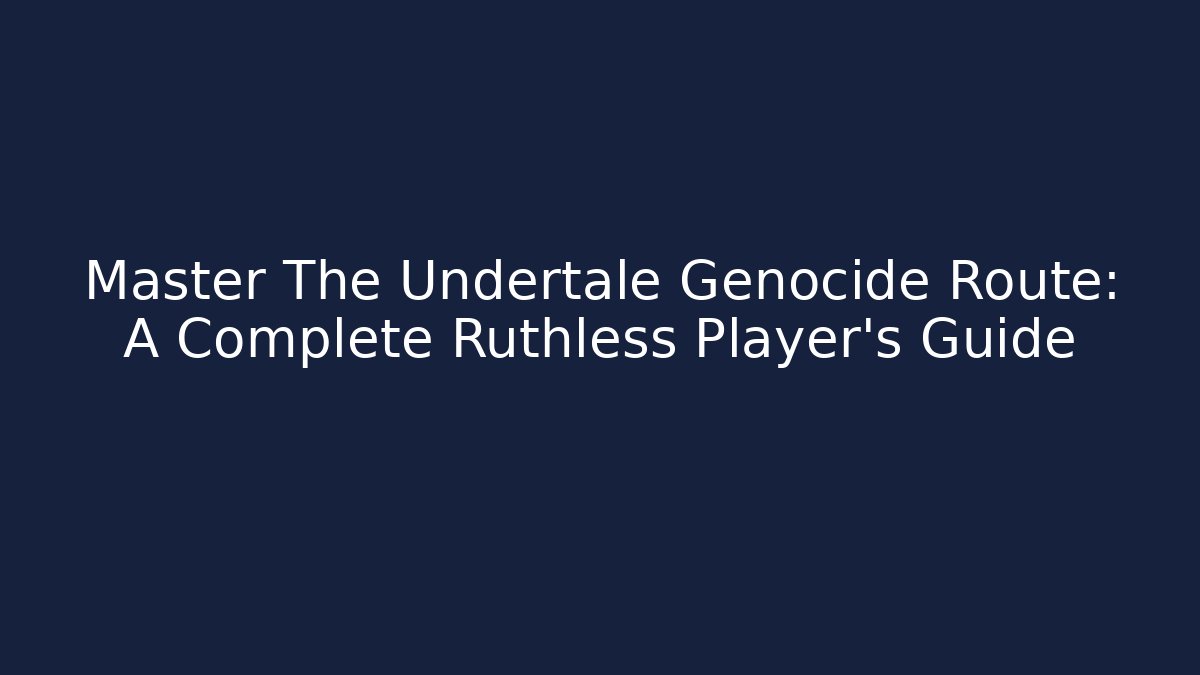 Master The Undertale Genocide Route: A Complete Ruthless Player's Guide