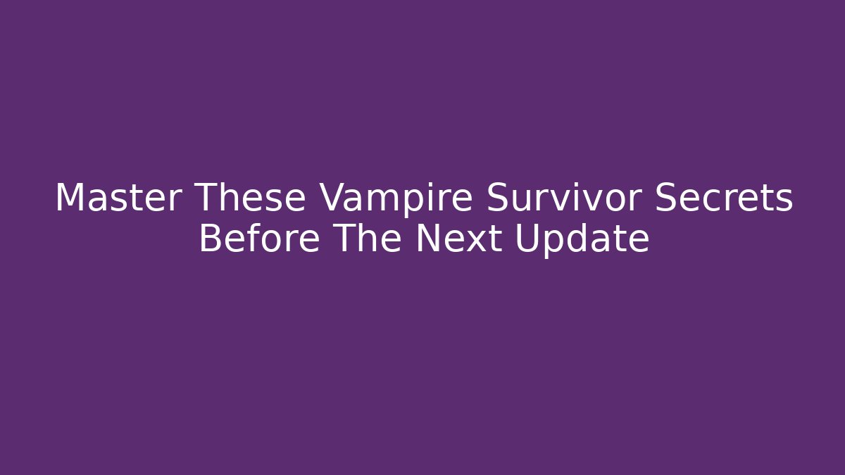 Master These Vampire Survivor Secrets Before The Next Update
