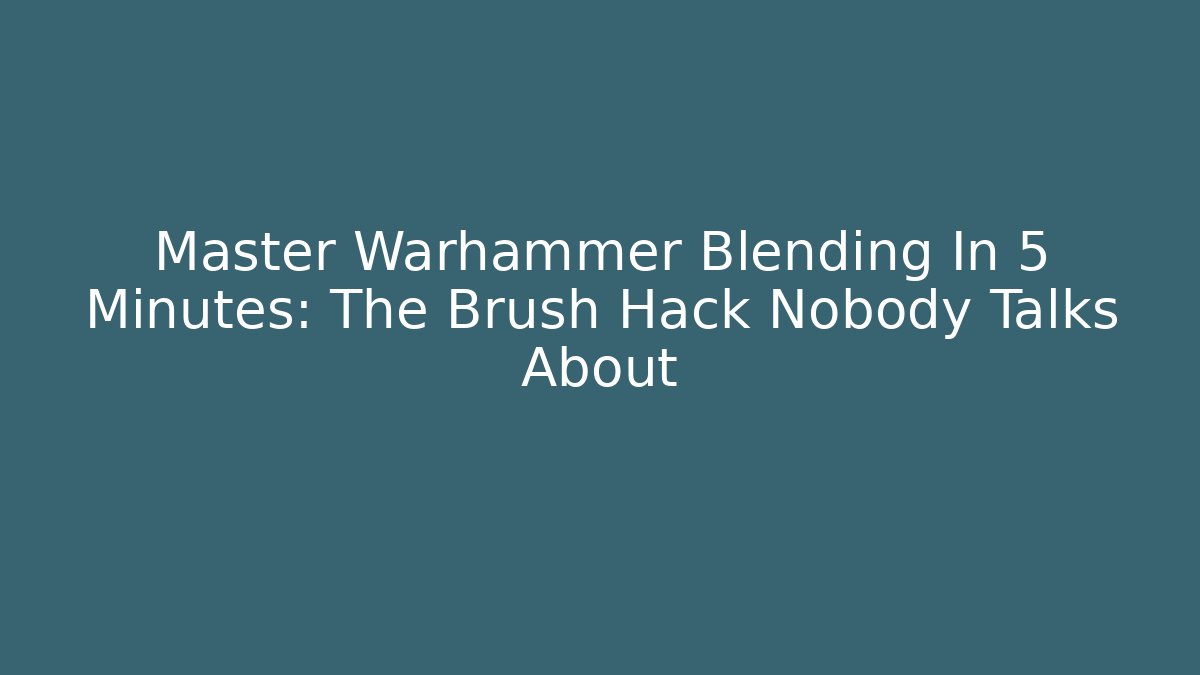 Master Warhammer Blending In 5 Minutes: The Brush Hack Nobody Talks About