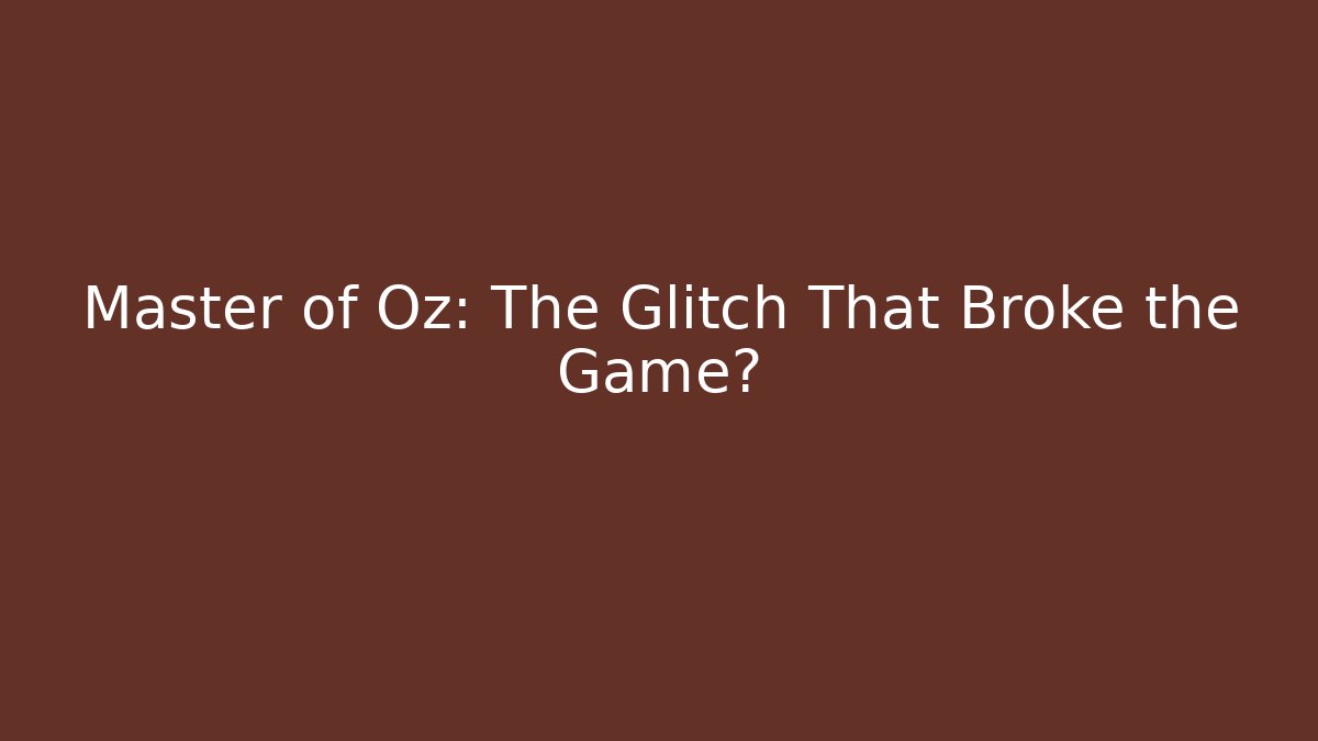 Master of Oz: The Glitch That Broke the Game?