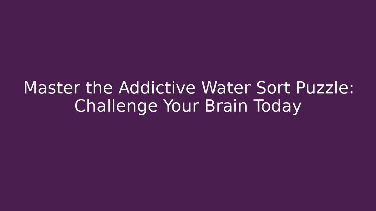 Master the Addictive Water Sort Puzzle: Challenge Your Brain Today