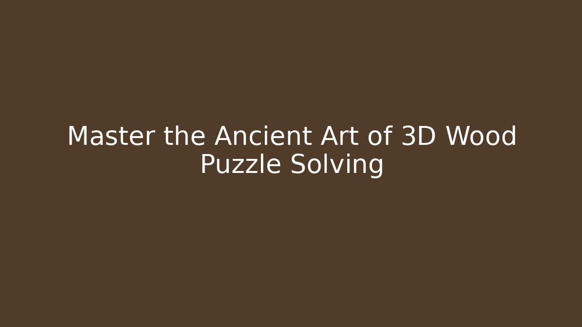 Master the Ancient Art of 3D Wood Puzzle Solving