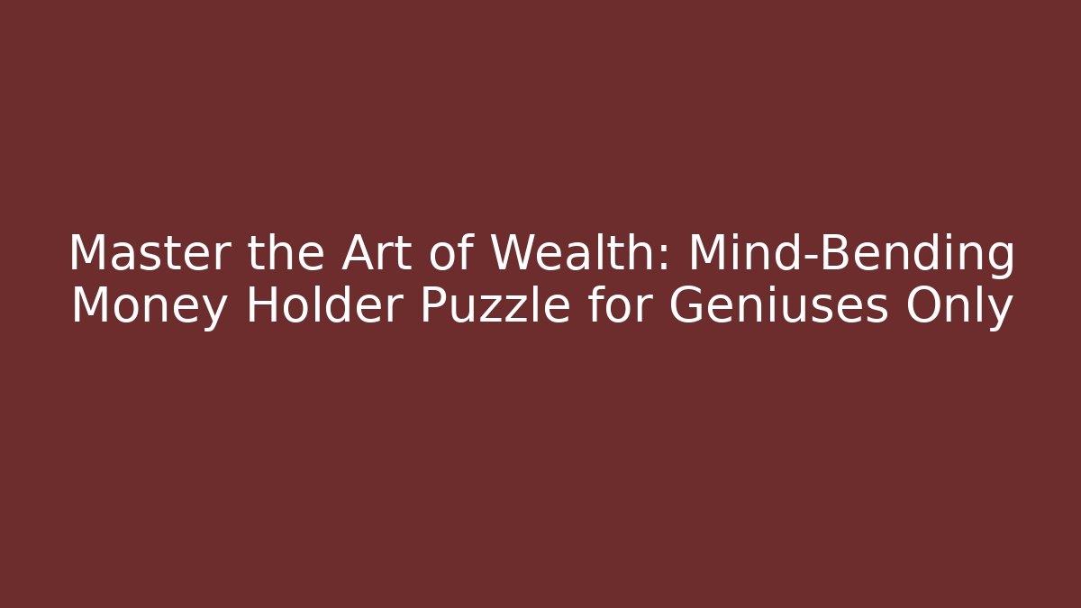 Master the Art of Wealth: Mind-Bending Money Holder Puzzle for Geniuses Only