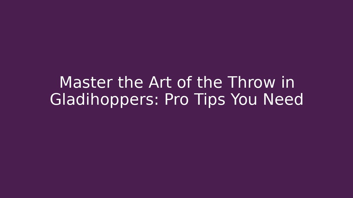 Master the Art of the Throw in Gladihoppers: Pro Tips You Need