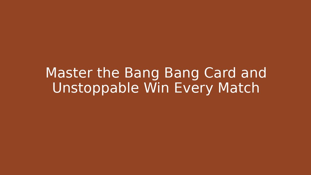 Master the Bang Bang Card and Unstoppable Win Every Match