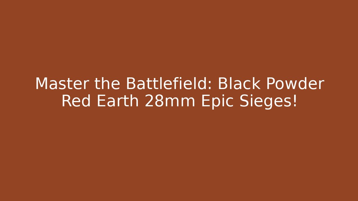 Master the Battlefield: Black Powder Red Earth 28mm Epic Sieges!
