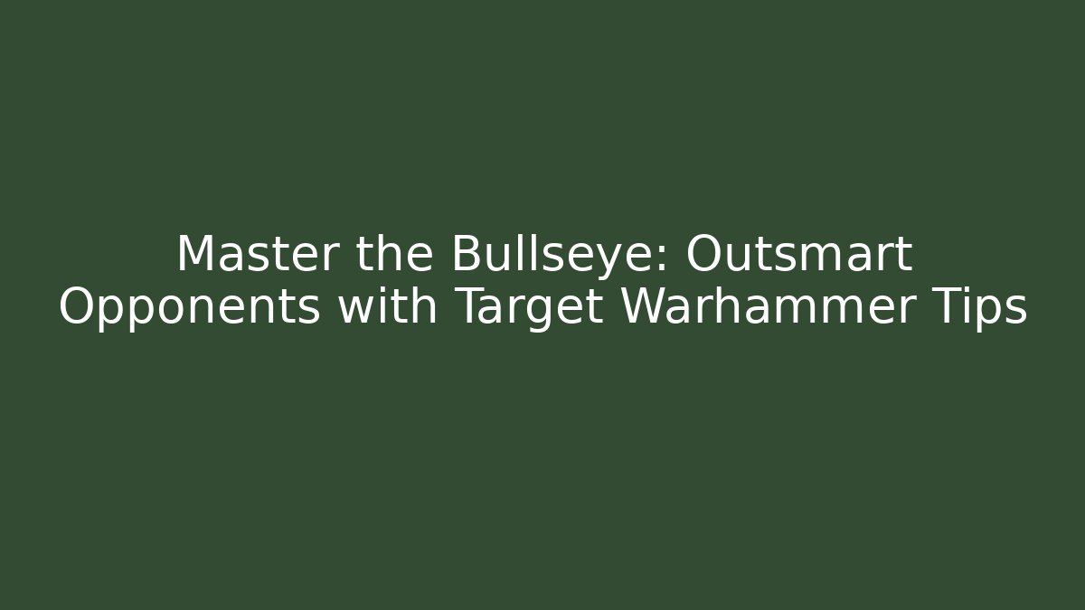 Master the Bullseye: Outsmart Opponents with Target Warhammer Tips