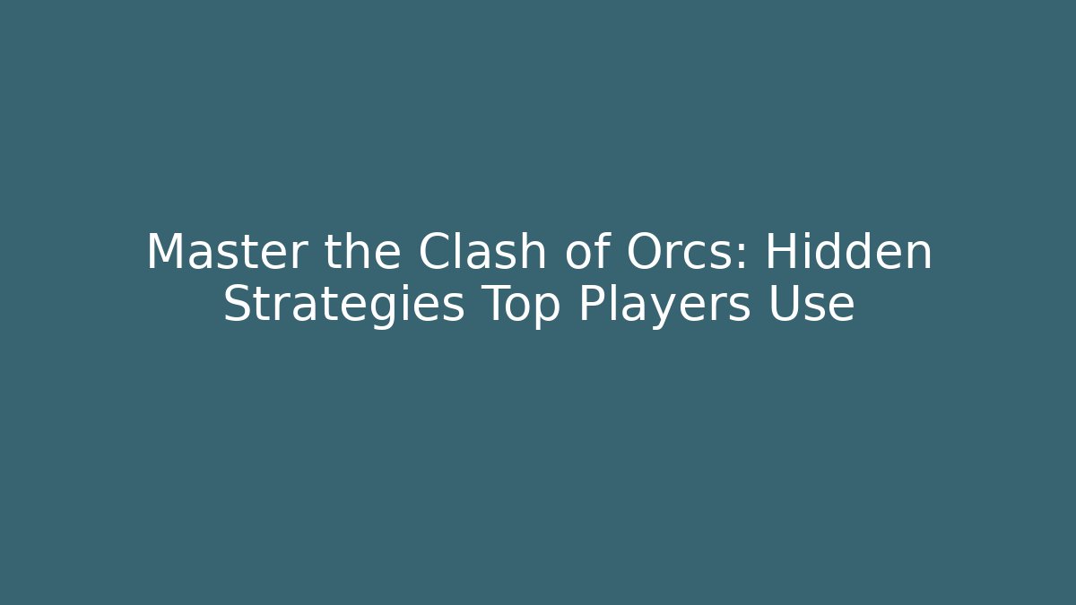 Master the Clash of Orcs: Hidden Strategies Top Players Use