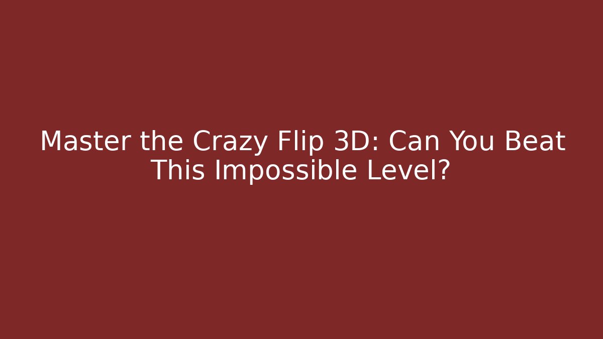 Master the Crazy Flip 3D: Can You Beat This Impossible Level?