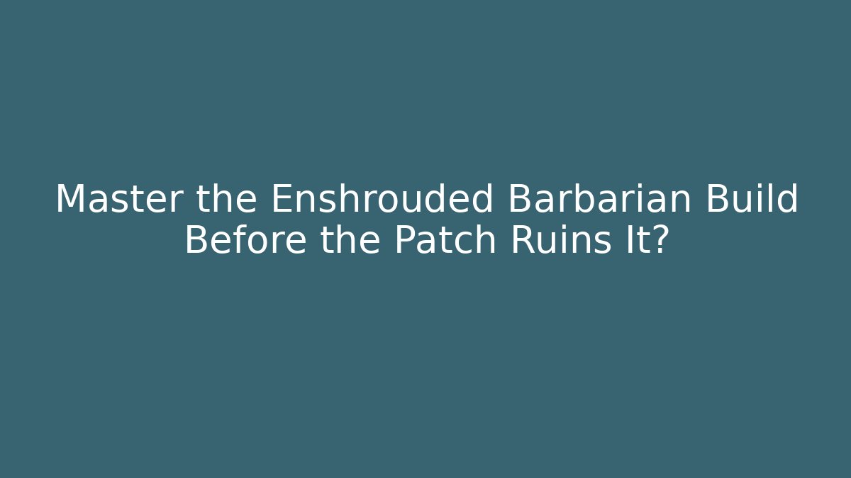 Master the Enshrouded Barbarian Build Before the Patch Ruins It?