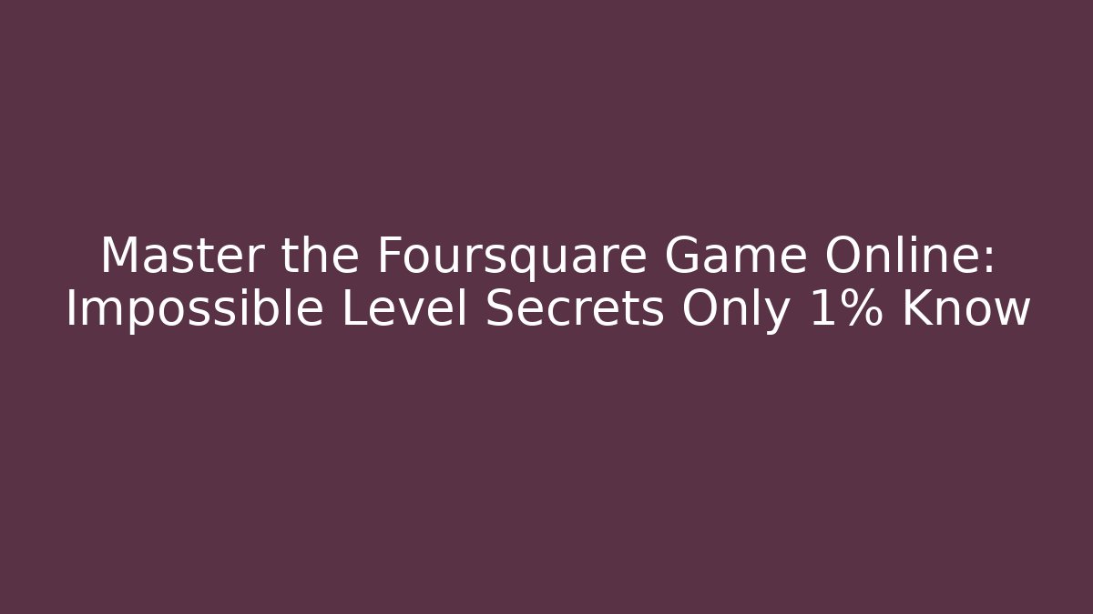 Master the Foursquare Game Online: Impossible Level Secrets Only 1% Know