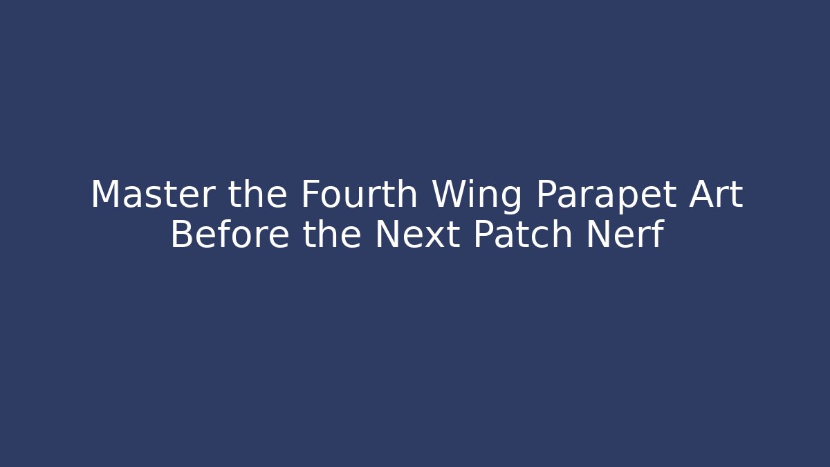 Master the Fourth Wing Parapet Art Before the Next Patch Nerf