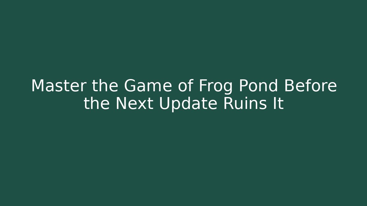 Master the Game of Frog Pond Before the Next Update Ruins It - Andrea Zevedo