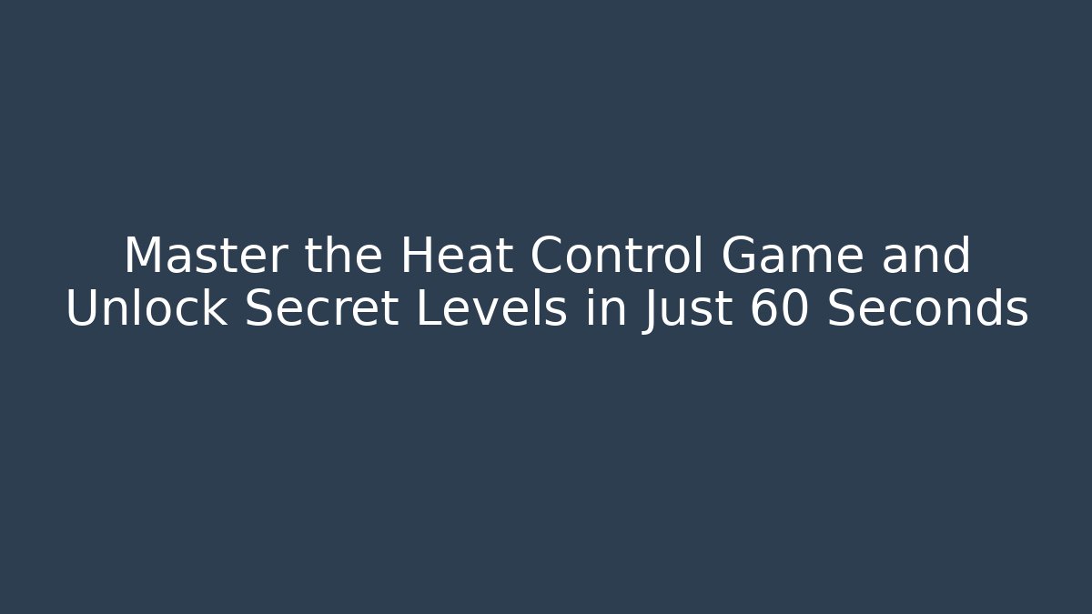 Master the Heat Control Game and Unlock Secret Levels in Just 60 Seconds