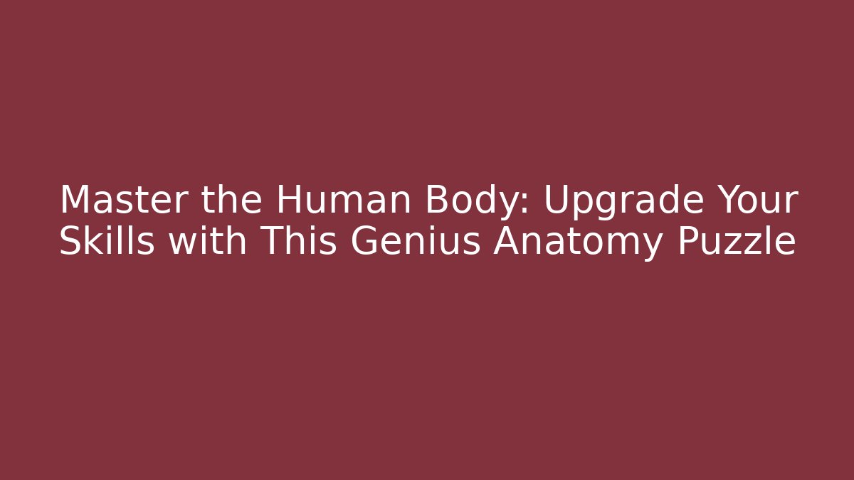 Master the Human Body: Upgrade Your Skills with This Genius Anatomy Puzzle