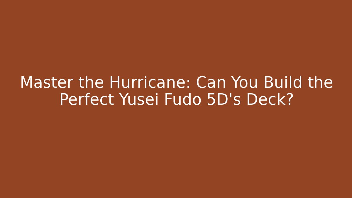 Master the Hurricane: Can You Build the Perfect Yusei Fudo 5D's Deck?