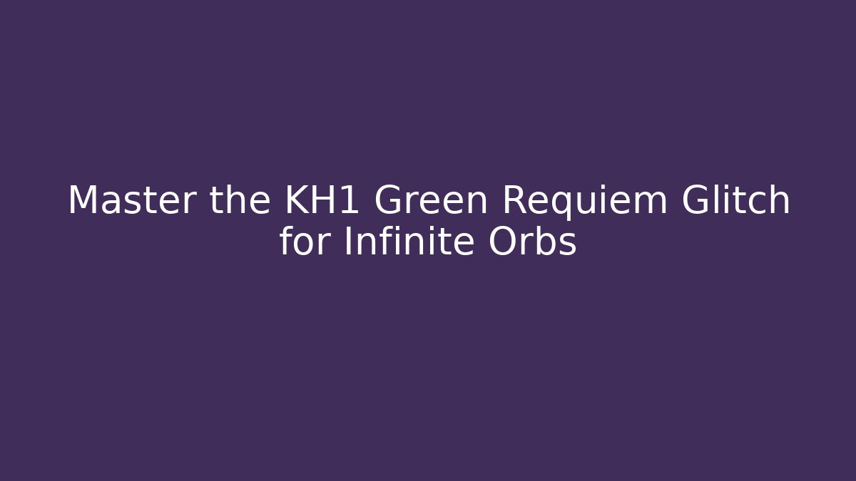 Master the KH1 Green Requiem Glitch for Infinite Orbs