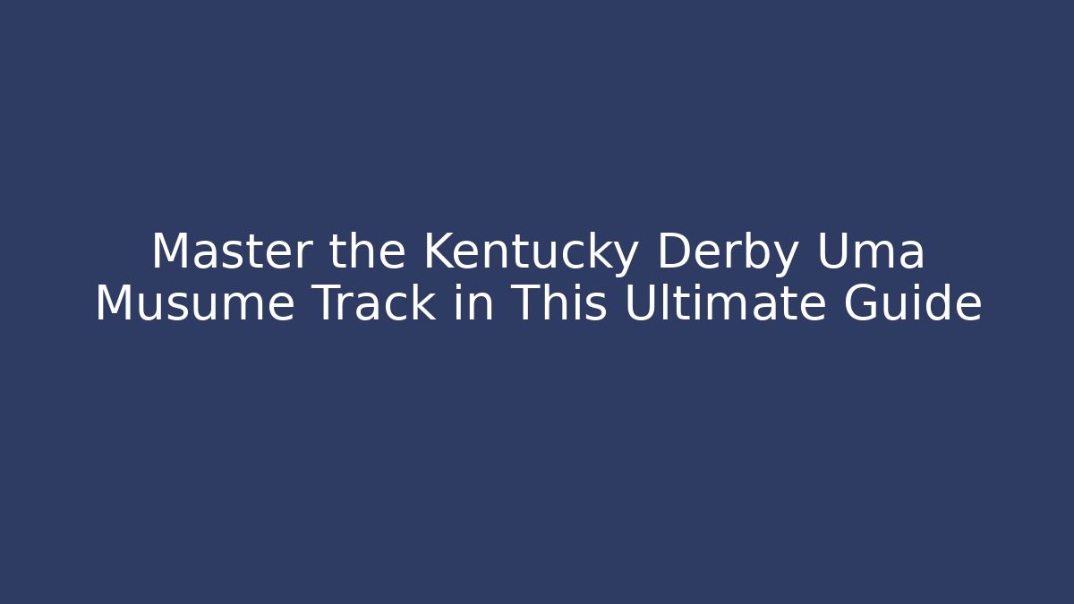 Master the Kentucky Derby Uma Musume Track in This Ultimate Guide