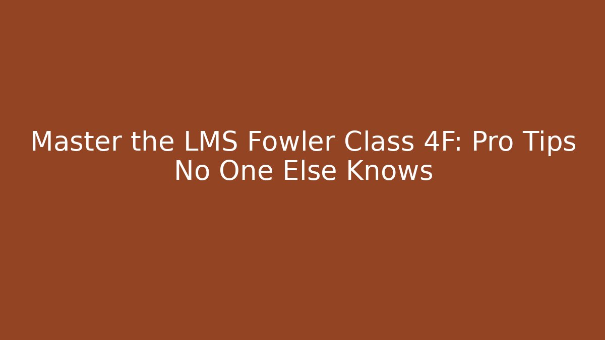 Master the LMS Fowler Class 4F: Pro Tips No One Else Knows