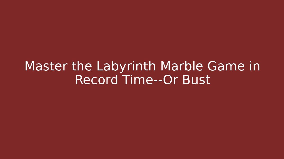 Master the Labyrinth Marble Game in Record Time—Or Bust