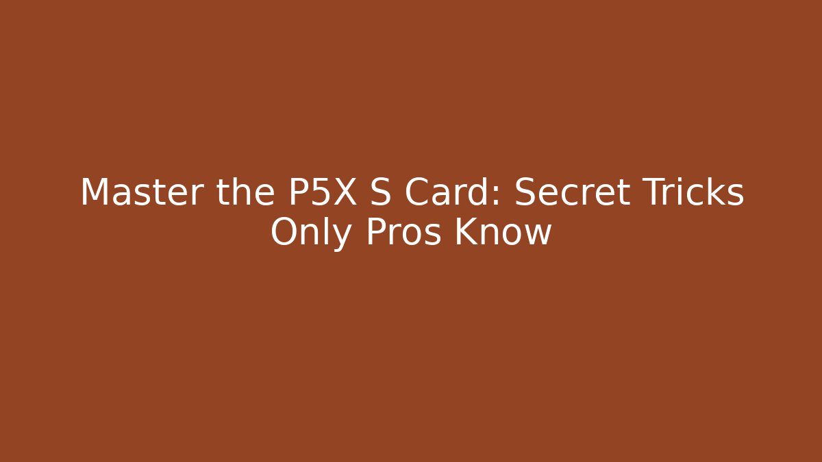 Master the P5X S Card: Secret Tricks Only Pros Know