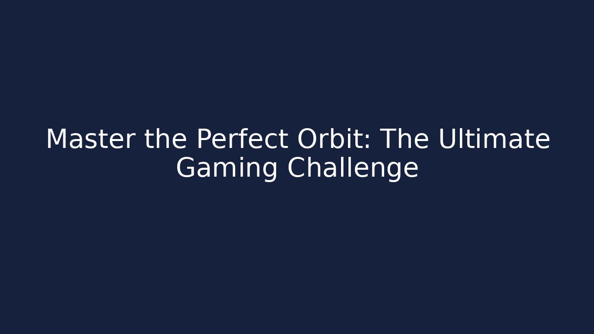 Master the Perfect Orbit: The Ultimate Gaming Challenge - Andrea Zevedo