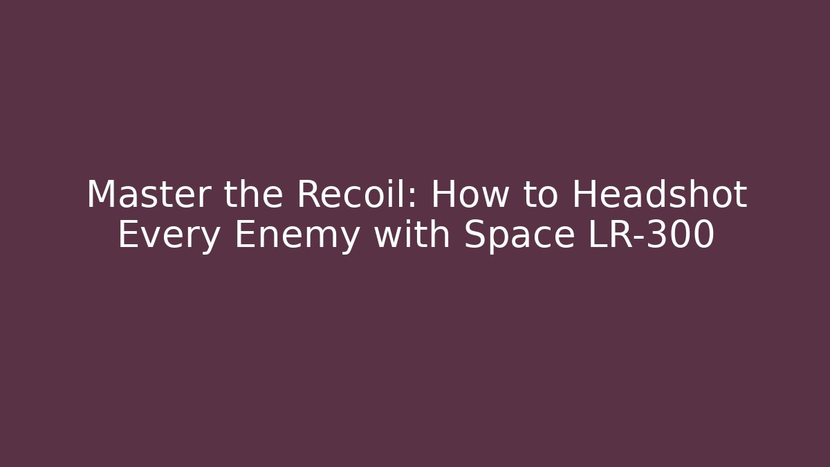 Master the Recoil: How to Headshot Every Enemy with Space LR-300
