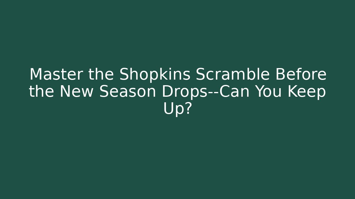 Master the Shopkins Scramble Before the New Season Drops—Can You Keep Up?