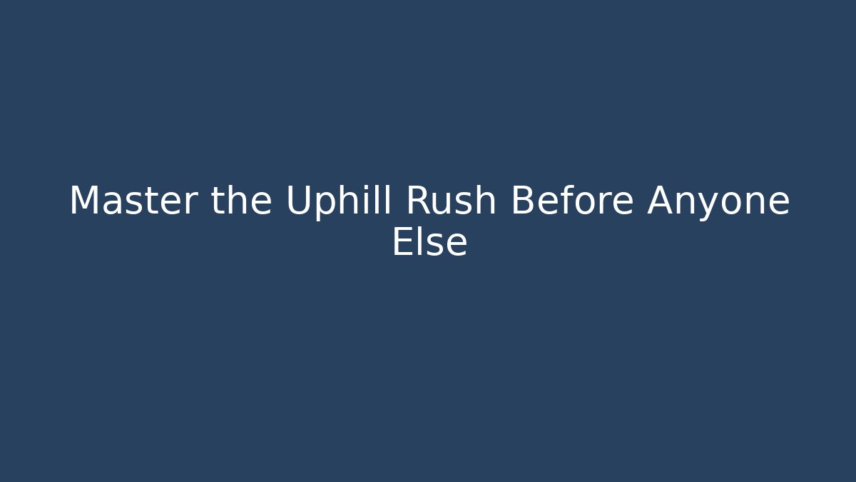 Master the Uphill Rush Before Anyone Else