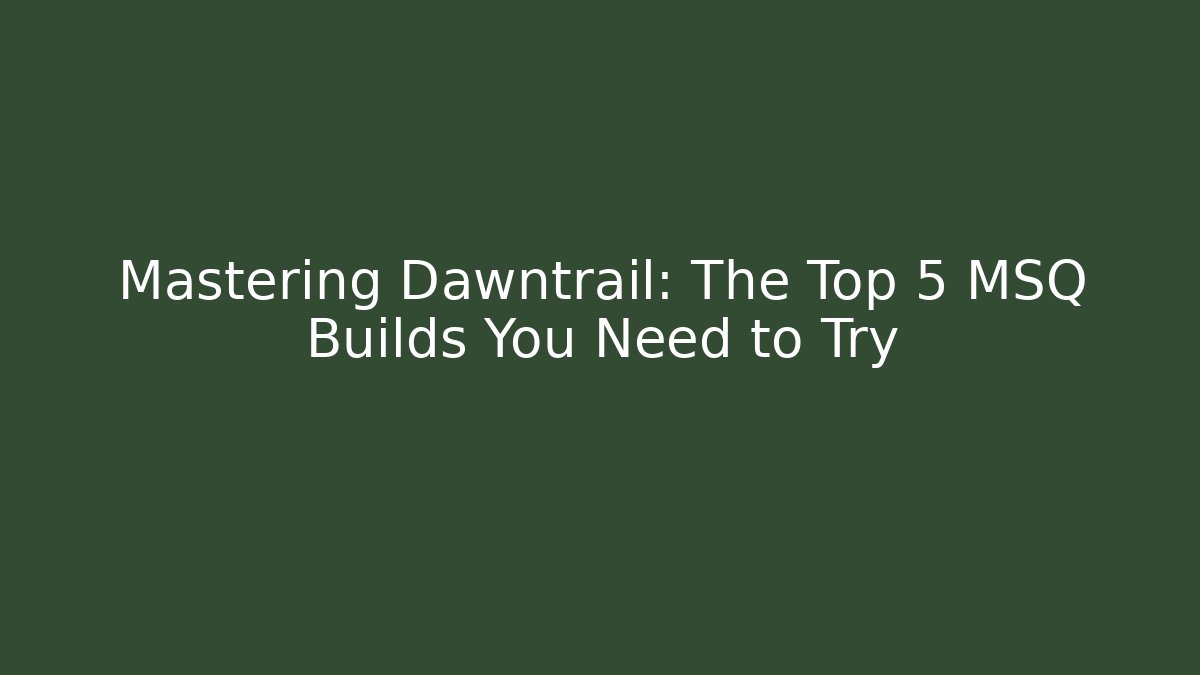 Mastering Dawntrail: The Top 5 MSQ Builds You Need to Try
