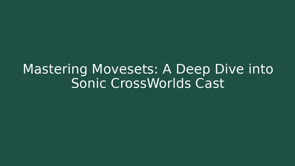 Mastering Movesets: A Deep Dive into Sonic CrossWorlds Cast