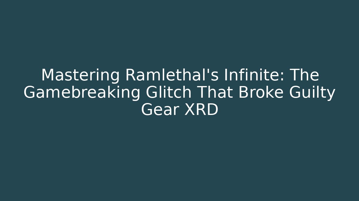 Mastering Ramlethal's Infinite: The Gamebreaking Glitch That Broke Guilty Gear XRD