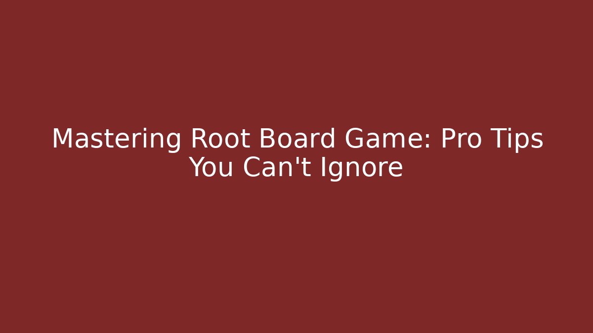 Mastering Root Board Game: Pro Tips You Can't Ignore