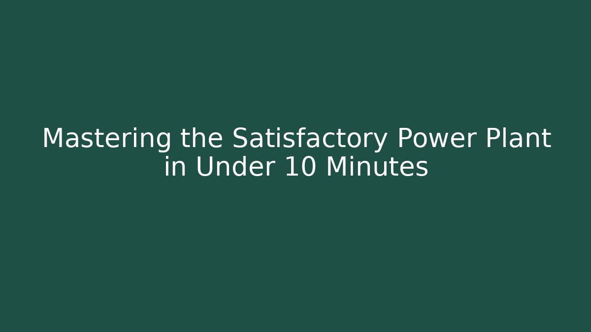 Mastering the Satisfactory Power Plant in Under 10 Minutes