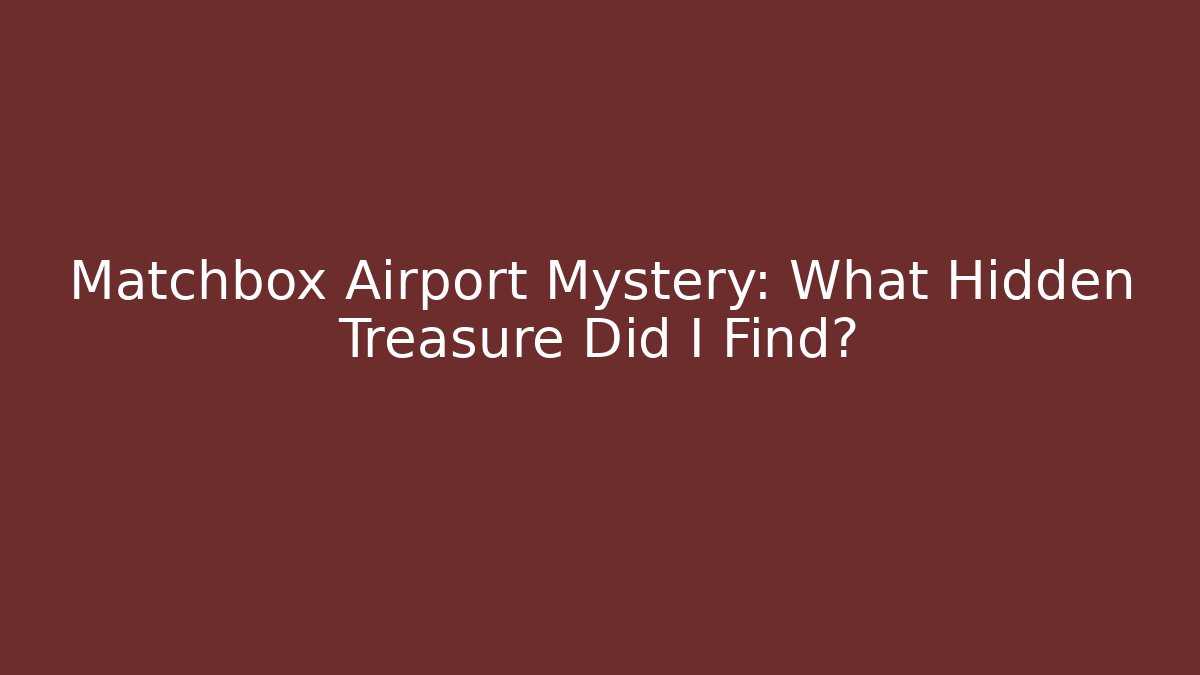 Matchbox Airport Mystery: What Hidden Treasure Did I Find?
