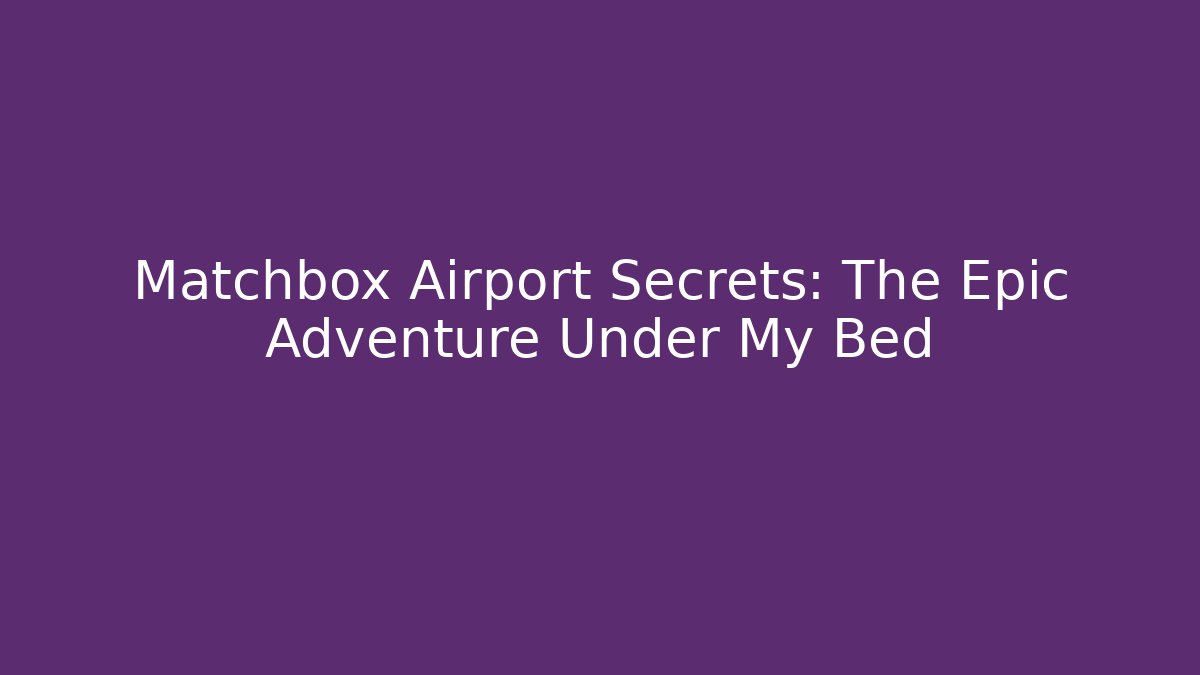 Matchbox Airport Secrets: The Epic Adventure Under My Bed