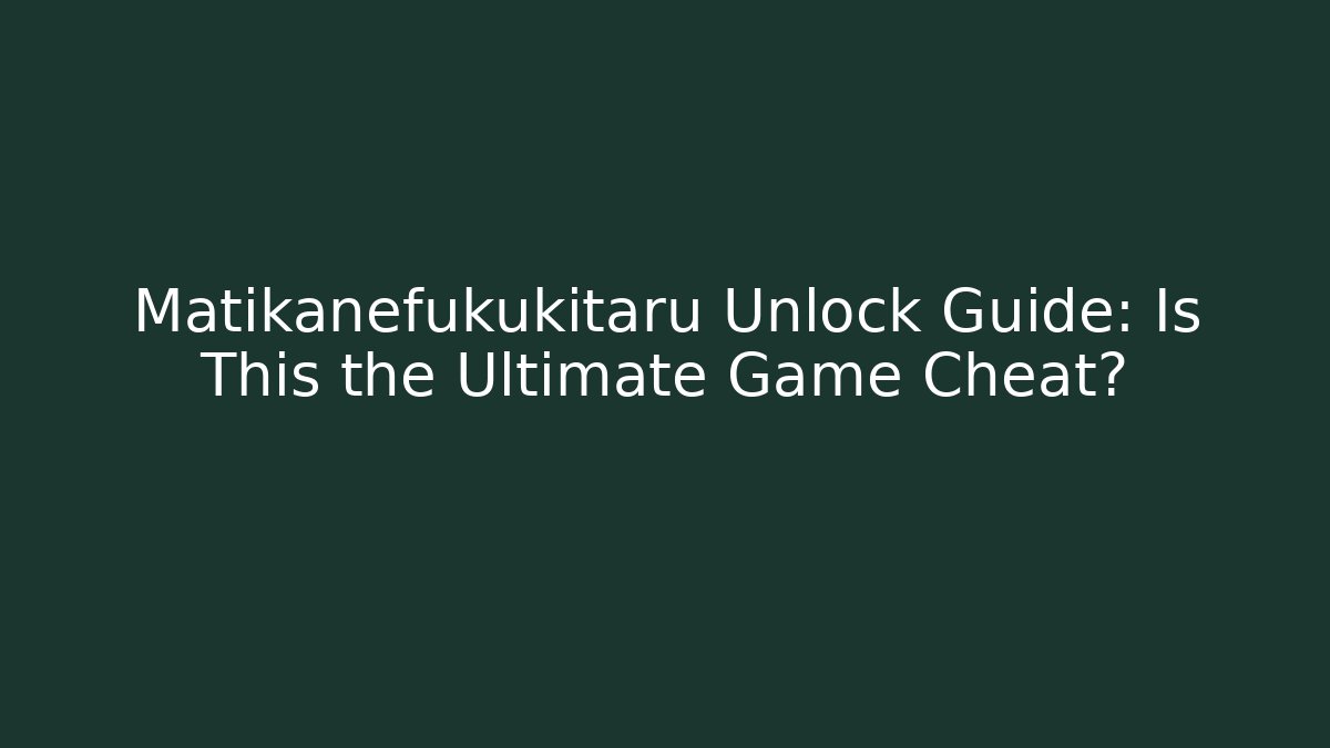 Matikanefukukitaru Unlock Guide: Is This the Ultimate Game Cheat? - Andrea Zevedo