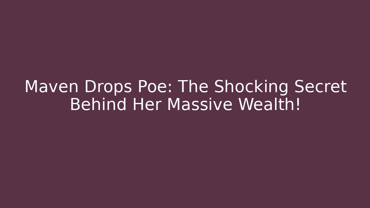 Maven Drops Poe: The Shocking Secret Behind Her Massive Wealth!
