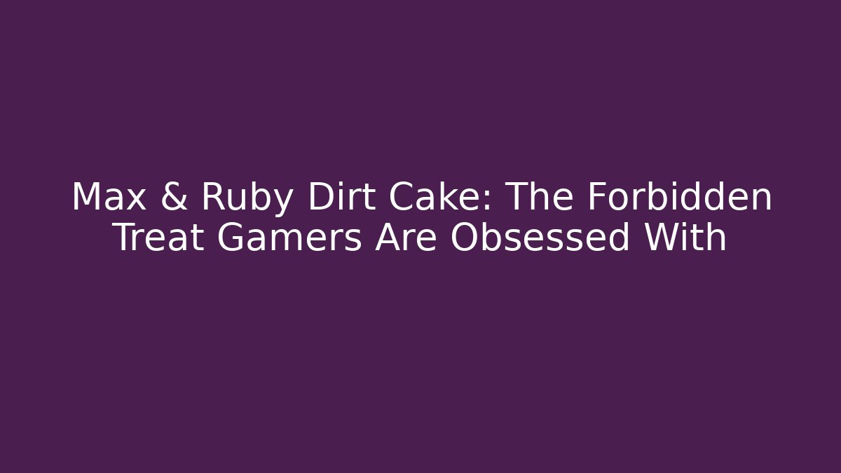 Max & Ruby Dirt Cake: The Forbidden Treat Gamers Are Obsessed With
