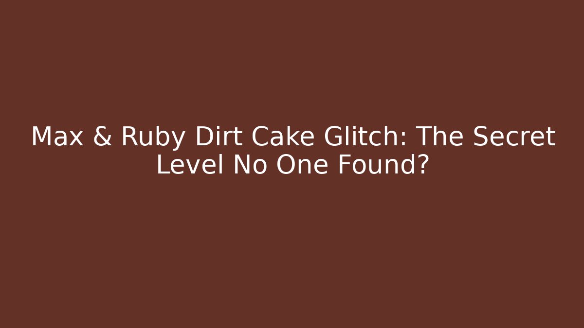Max & Ruby Dirt Cake Glitch: The Secret Level No One Found?